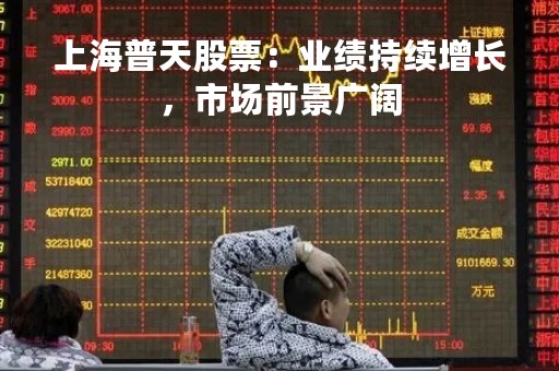 上海普天股票：业绩持续增长，市场前景广阔
