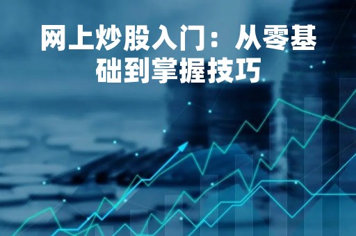 网上炒股入门：从零基础到掌握技巧