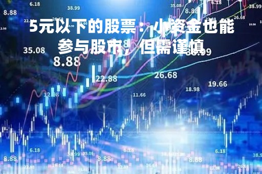 5元以下的股票：小资金也能参与股市，但需谨慎