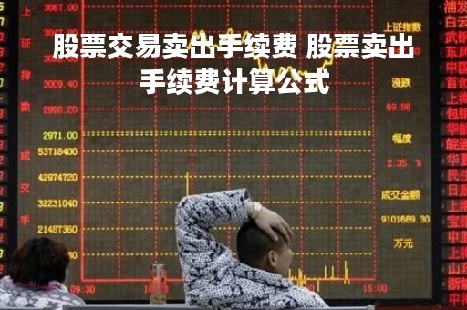 股票交易卖出手续费 股票卖出手续费计算公式
