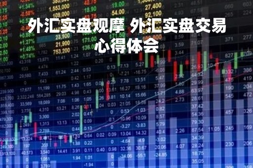 外汇实盘观摩 外汇实盘交易心得体会