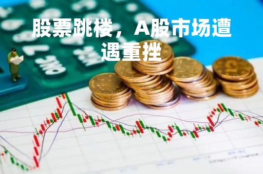 股票跳楼，A股市场遭遇重挫