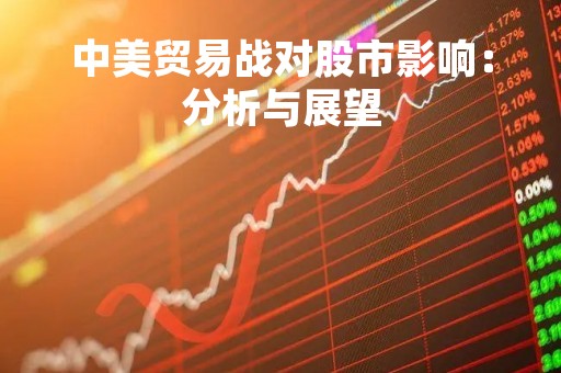 中美贸易战对股市影响：分析与展望