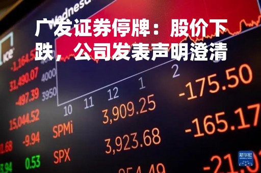 广发证券停牌：股价下跌，公司发表声明澄清传闻