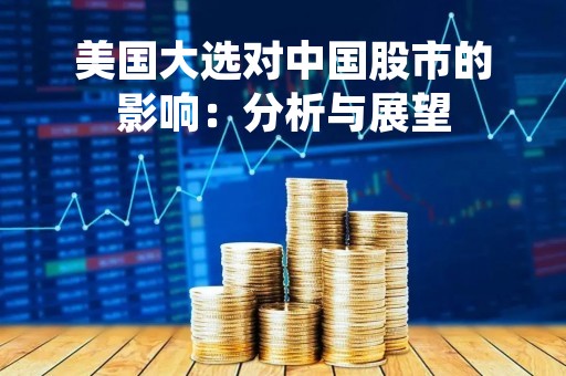 美国大选对中国股市的影响：分析与展望