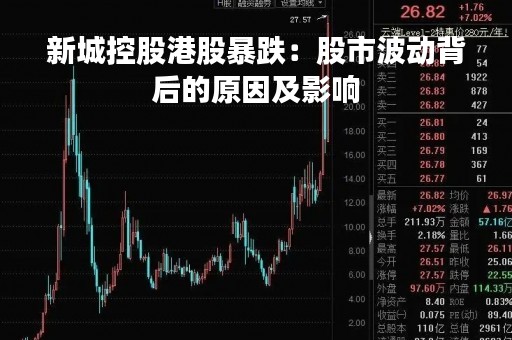 新城控股港股暴跌：股市波动背后的原因及影响