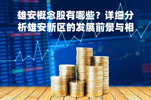 雄安概念股有哪些？详细分析雄安新区的发展前景与相关概念股