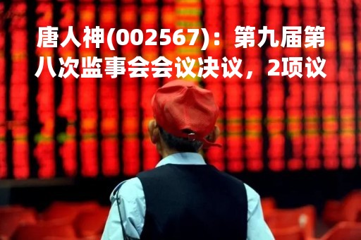唐人神(002567)：第九届第八次监事会会议决议，2项议案获通过