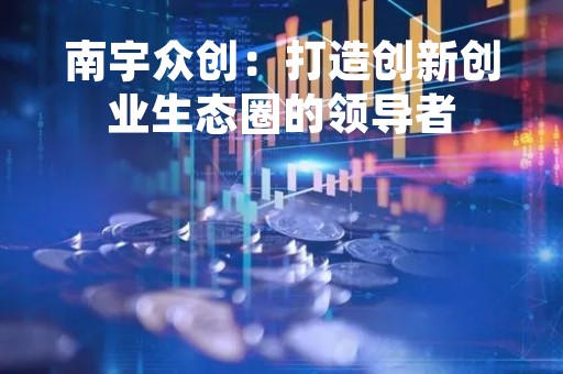 南宇众创：打造创新创业生态圈的领导者