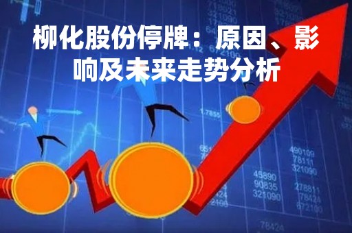 柳化股份停牌：原因、影响及未来走势分析