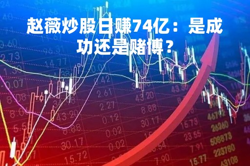 赵薇炒股日赚74亿：是成功还是赌博？