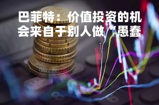 巴菲特：价值投资的机会来自于别人做“愚蠢的事情”