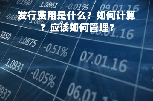 发行费用是什么？如何计算？应该如何管理？