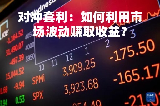 对冲套利：如何利用市场波动赚取收益？