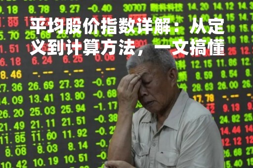 平均股价指数详解：从定义到计算方法，一文搞懂
