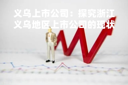 义乌上市公司：探究浙江义乌地区上市公司的现状和未来发展趋势