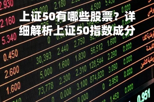 上证50有哪些股票？详细解析上证50指数成分股