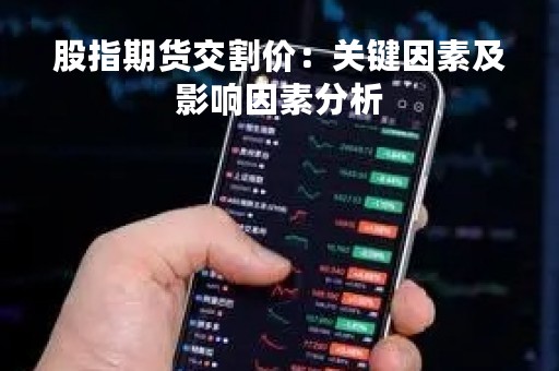 股指期货交割价：关键因素及影响因素分析
