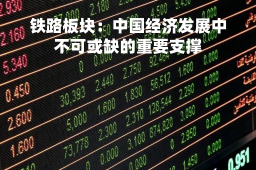 铁路板块：中国经济发展中不可或缺的重要支撑