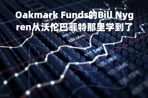 Oakmark Funds的Bill Nygren从沃伦巴菲特那里学到了这一重要教训
