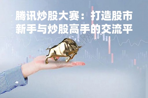 腾讯炒股大赛：打造股市新手与炒股高手的交流平台