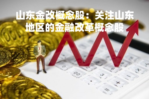 山东金改概念股：关注山东地区的金融改革概念股