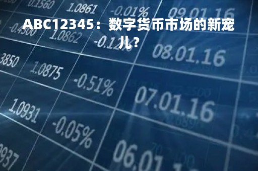 ABC12345：数字货币市场的新宠儿？