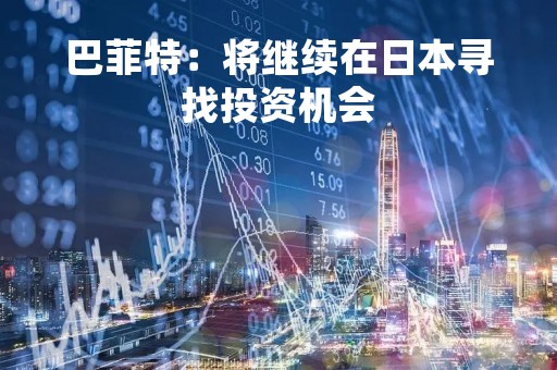 巴菲特：将继续在日本寻找投资机会