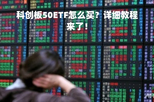 科创板50ETF怎么买？详细教程来了！