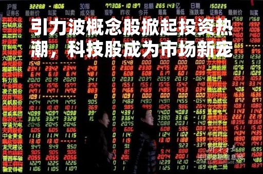 引力波概念股掀起投资热潮，科技股成为市场新宠