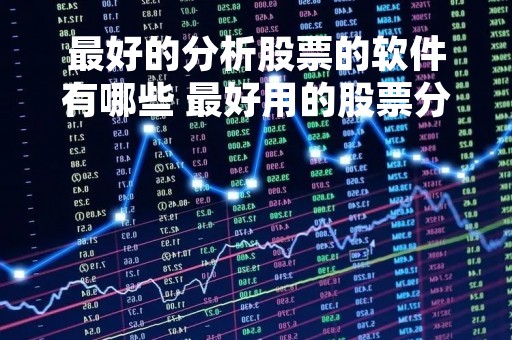 最好的分析股票的软件有哪些 最好用的股票分析软件