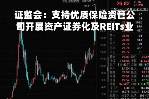 证监会：支持优质保险资管公司开展资产证券化及REITs业务