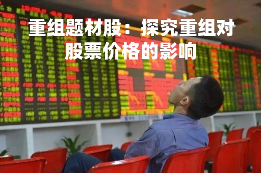 重组题材股：探究重组对股票价格的影响