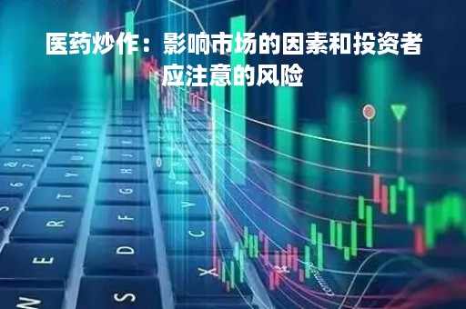 医药炒作：影响市场的因素和投资者应注意的风险