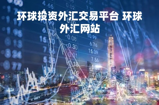 环球投资外汇交易平台 环球外汇网站
