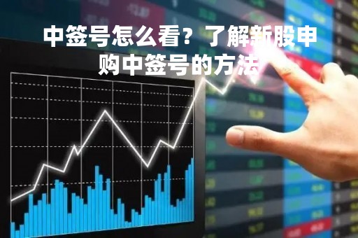 中签号怎么看？了解新股申购中签号的方法