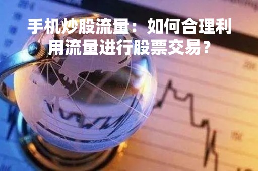 手机炒股流量：如何合理利用流量进行股票交易？