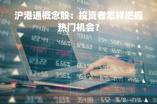 沪港通概念股：投资者怎样把握热门机会？