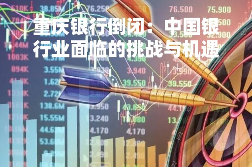 重庆银行倒闭：中国银行业面临的挑战与机遇