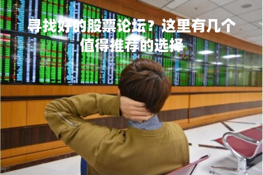 寻找好的股票论坛？这里有几个值得推荐的选择