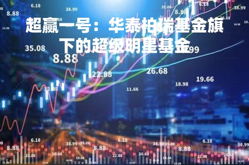 超赢一号：华泰柏瑞基金旗下的超级明星基金