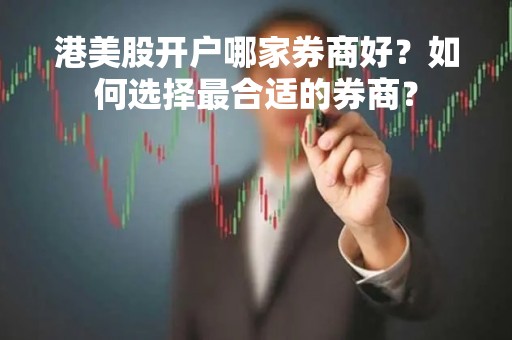 港美股开户哪家券商好？如何选择最合适的券商？