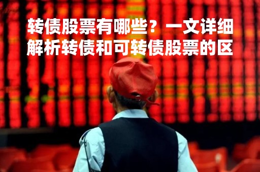 转债股票有哪些？一文详细解析转债和可转债股票的区别