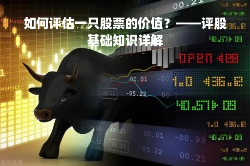 如何评估一只股票的价值？——评股基础知识详解