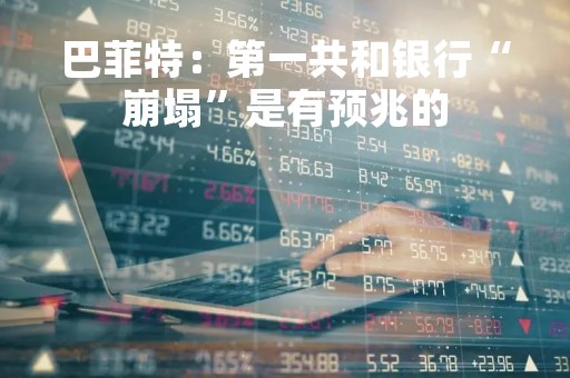巴菲特：第一共和银行“崩塌”是有预兆的