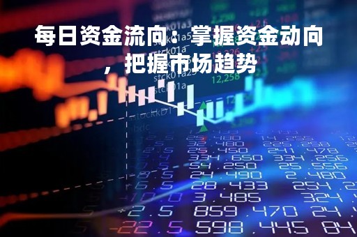 每日资金流向：掌握资金动向，把握市场趋势