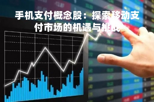 手机支付概念股：探索移动支付市场的机遇与挑战