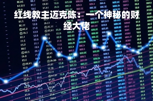 红线教主迈克陈：一个神秘的财经大佬