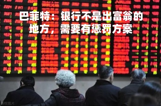 巴菲特：银行不是出富翁的地方，需要有惩罚方案