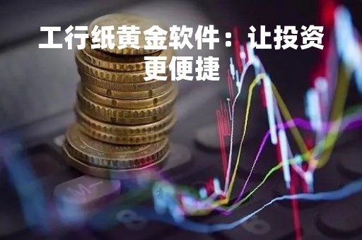工行纸黄金软件：让投资更便捷
